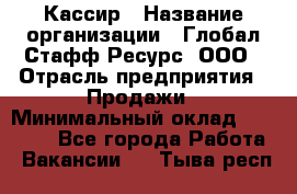 Кассир › Название организации ­ Глобал Стафф Ресурс, ООО › Отрасль предприятия ­ Продажи › Минимальный оклад ­ 30 000 - Все города Работа » Вакансии   . Тыва респ.